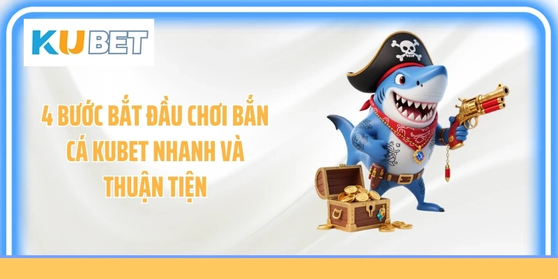 4 bước bắt đầu chơi bắn cá KUBET nhanh và thuận tiện