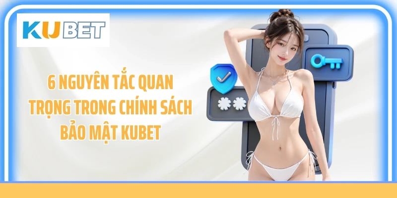 6 nguyên tắc quan trọng trong chính sách bảo mật KUBET
