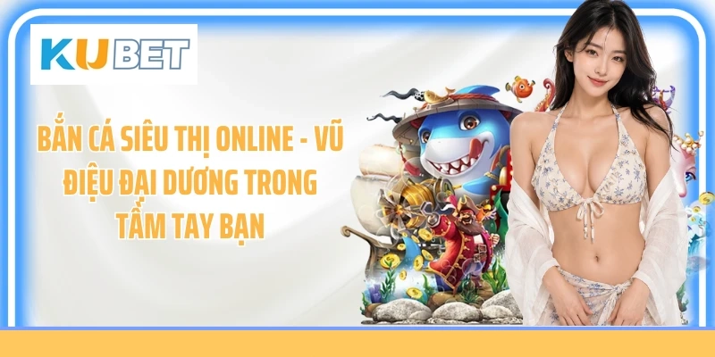 Bắn Cá Siêu Thị Online - Vũ Điệu Đại Dương Trong Tầm Tay Bạn