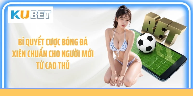 Bí quyết cược bóng đá xiên chuẩn cho người mới từ cao thủ