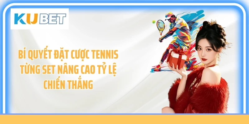 Bí quyết đặt cược tennis từng set nâng cao tỷ lệ chiến thắng