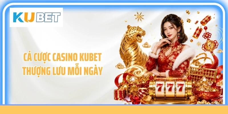 Cá cược casino Kubet thượng lưu mỗi ngày