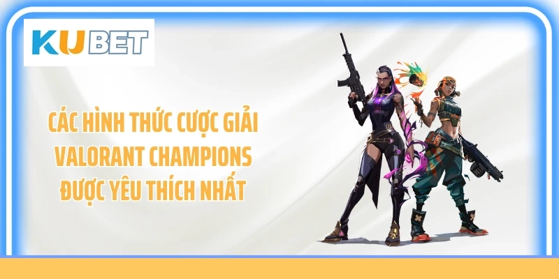 Các hình thức cược giải Valorant Champions được yêu thích nhất