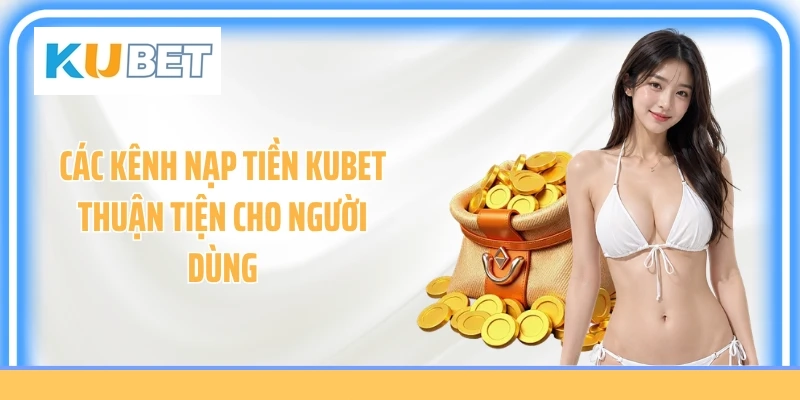 Các kênh nạp tiền KUBET thuận tiện cho người dùng