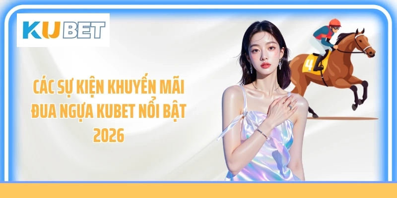 Các sự kiện khuyến mãi đua ngựa Kubet nổi bật 2026