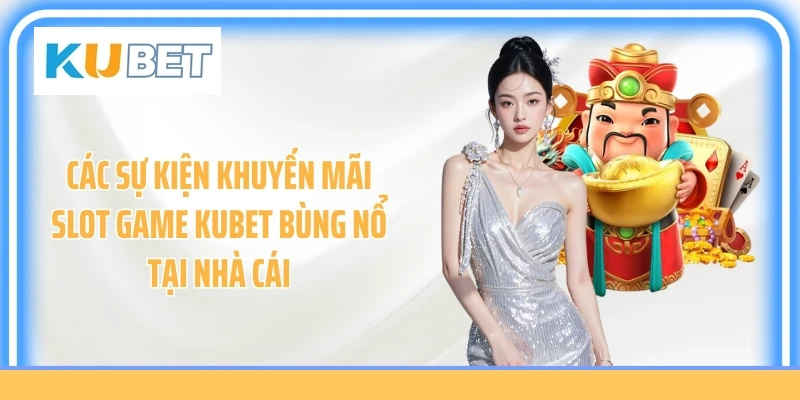 Các sự kiện khuyến mãi slot game Kubet bùng nổ tại nhà cái