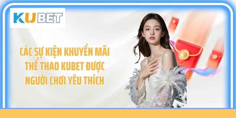 Các sự kiện khuyến mãi thể thao Kubet được người chơi yêu thích