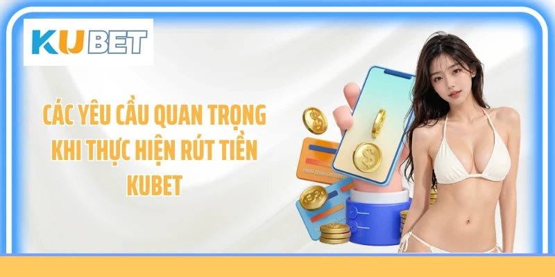 Các yêu cầu quan trọng khi thực hiện rút tiền KUBET