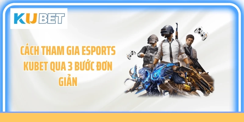 Cách tham gia Esports KUBET qua 3 bước đơn giản