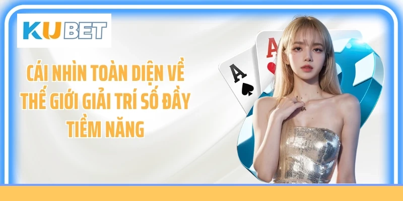 Cái nhìn toàn diện về thế giới giải trí số đầy tiềm năng