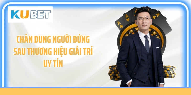Chân dung người đứng sau thương hiệu giải trí uy tín