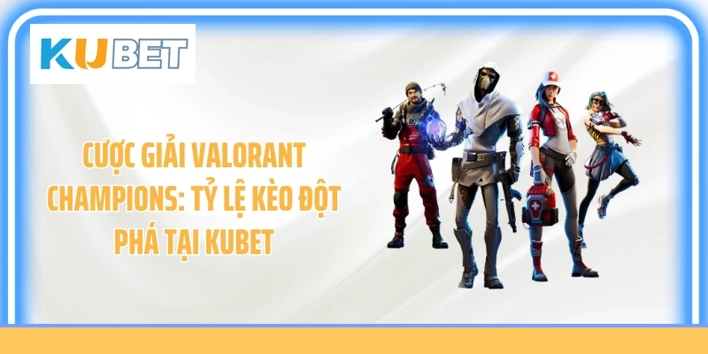 Cược Giải Valorant Champions: Tỷ Lệ Kèo Đột Phá Tại Kubet