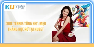 Cược Tennis Từng Set: Mẹo Thắng Rực Rỡ Tại Kubet
