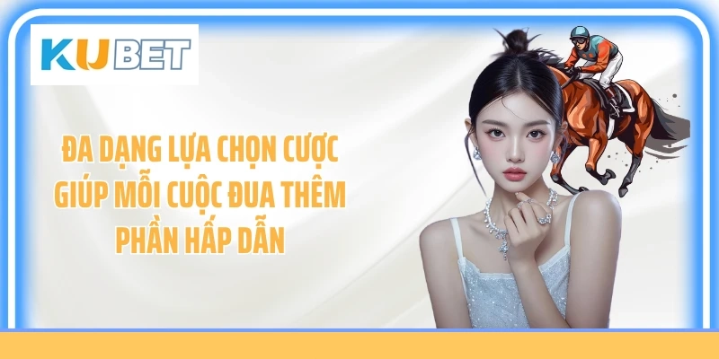 Đa dạng lựa chọn cược giúp mỗi cuộc đua thêm phần hấp dẫn