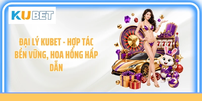 Đại Lý KUBET - Hợp Tác Bền Vững, Hoa Hồng Hấp Dẫn