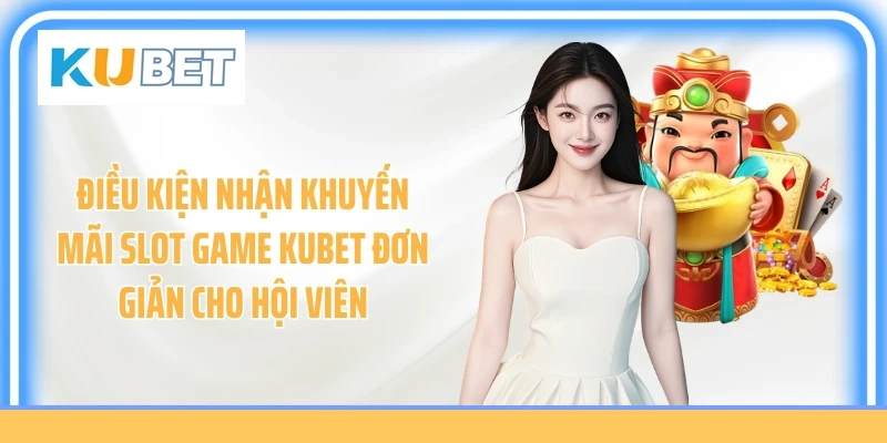 Điều kiện nhận khuyến mãi slot game Kubet đơn giản cho hội viên