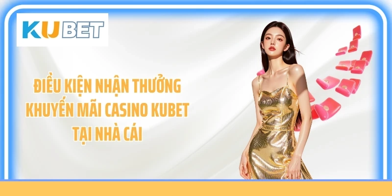 Điều kiện nhận thưởng khuyến mãi casino Kubet tại nhà cái