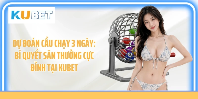 Dự Đoán Cầu Chạy 3 Ngày: Bí Quyết Săn Thưởng Cực Đỉnh Tại Kubet