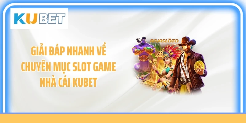 Giải đáp nhanh về chuyên mục slot game nhà cái KUBET