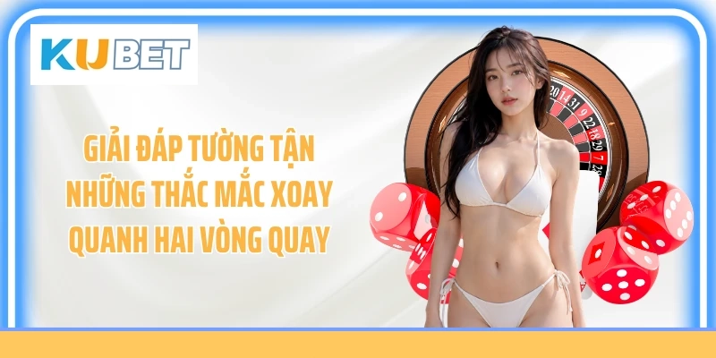 Giải đáp tường tận những thắc mắc xoay quanh hai vòng quay