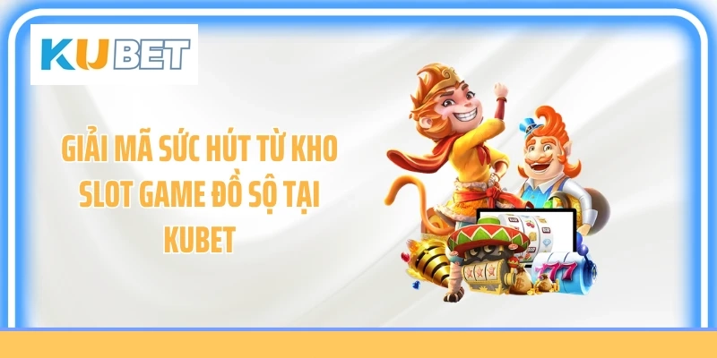 Giải mã sức hút từ kho slot game đồ sộ tại KUBET