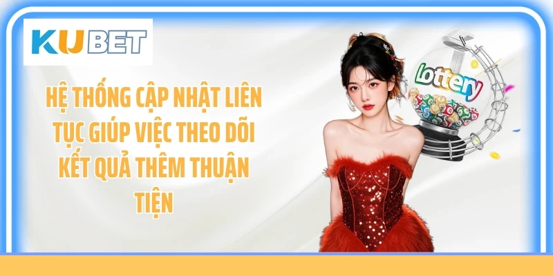 Hệ thống cập nhật liên tục giúp việc theo dõi kết quả thêm thuận tiện