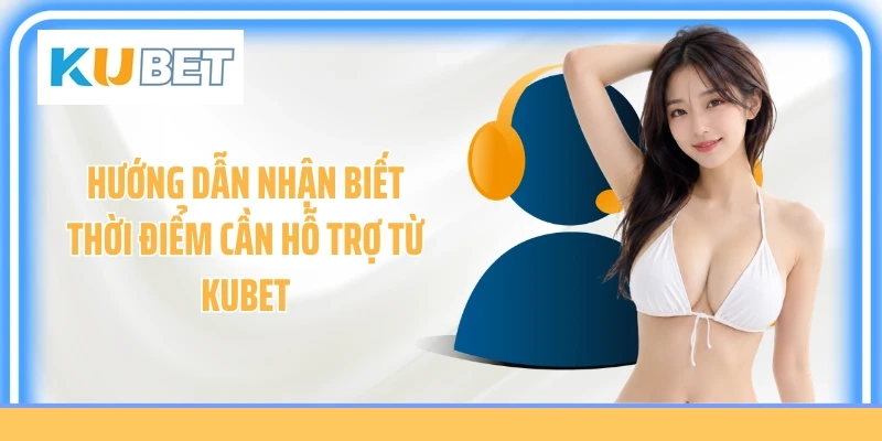 Hướng dẫn nhận biết thời điểm cần hỗ trợ từ KUBET