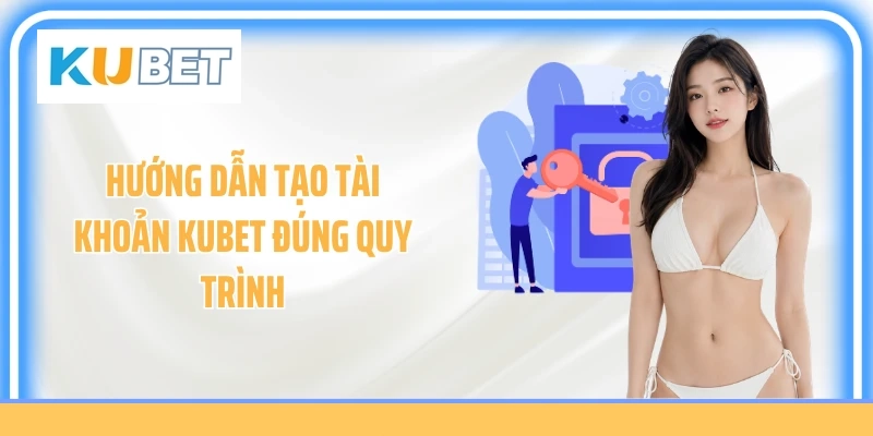 Hướng dẫn tạo tài khoản KUBET đúng quy trình