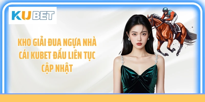 Kho giải đua ngựa nhà cái KUBET đấu liên tục cập nhật