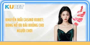 Khuyến Mãi Casino Kubet: Bùng Nổ Ưu Đãi Khủng Cho Người Chơi