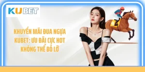 Khuyến Mãi Đua Ngựa Kubet: Ưu Đãi Cực Hot Không Thể Bỏ Lỡ