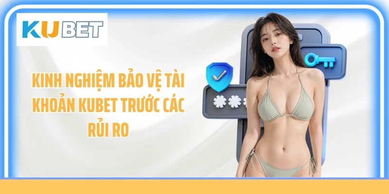 Kinh nghiệm bảo vệ tài khoản KUBET trước các rủi ro