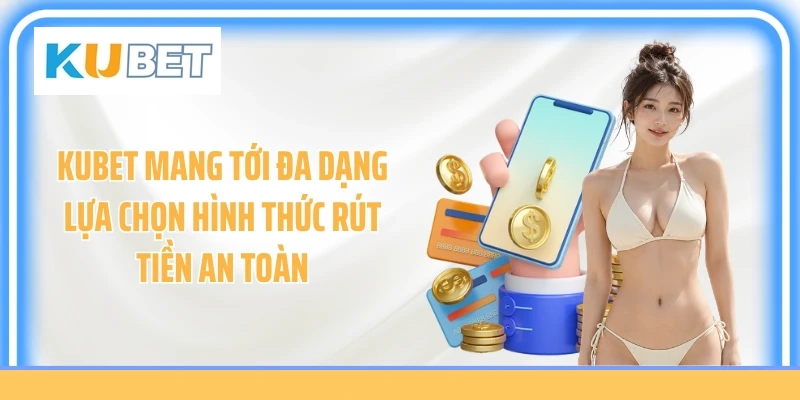 KUBET mang tới đa dạng lựa chọn hình thức rút tiền an toàn