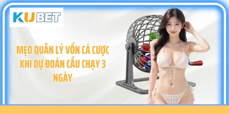 Mẹo quản lý vốn cá cược khi dự đoán cầu chạy 3 ngày