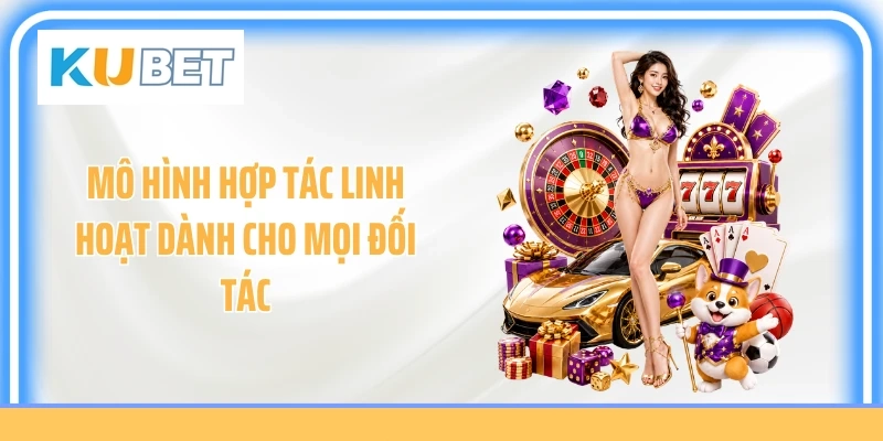 Mô hình hợp tác linh hoạt dành cho mọi đối tác