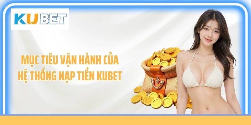 Mục tiêu vận hành của hệ thống nạp tiền KUBET