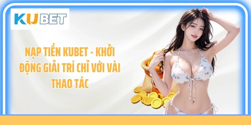 Nạp Tiền KUBET - Khởi Động Giải Trí Chỉ Với Vài Thao Tác