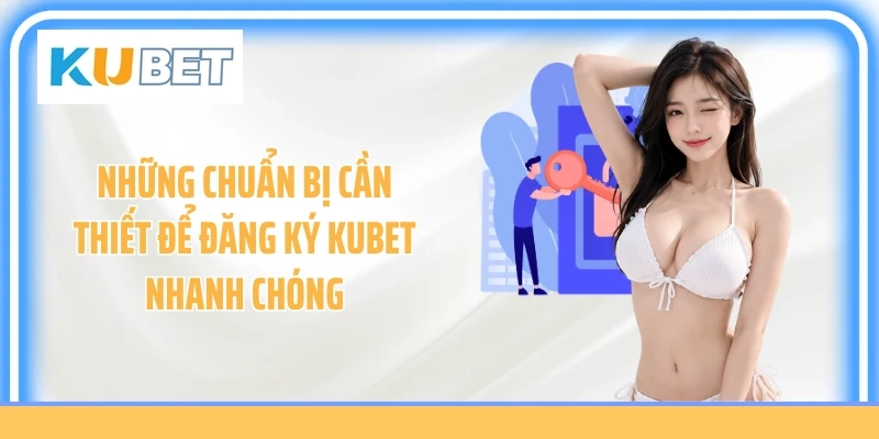 Những chuẩn bị cần thiết để đăng ký KUBET nhanh chóng
