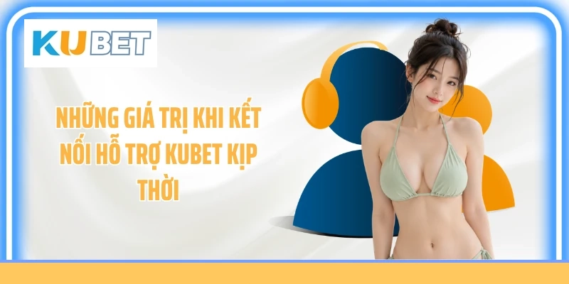 Những giá trị khi kết nối hỗ trợ KUBET kịp thời