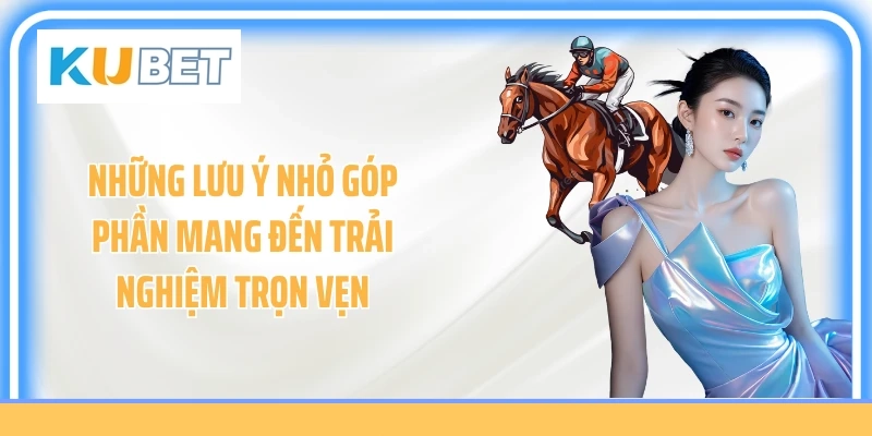 Những lưu ý nhỏ góp phần mang đến trải nghiệm trọn vẹn