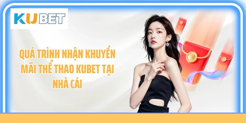 Quá trình nhận khuyến mãi thể thao Kubet tại nhà cái