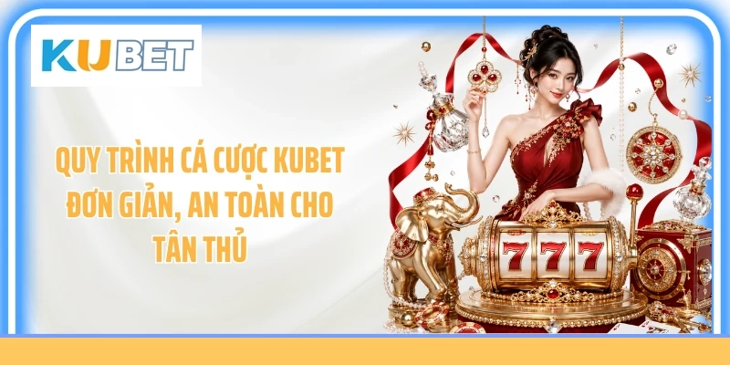 Quy trình cá cược Kubet đơn giản, an toàn cho tân thủ
