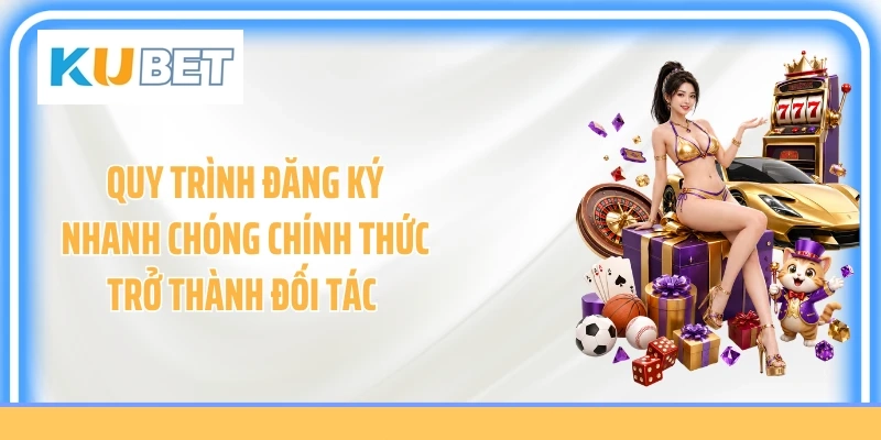 Quy trình đăng ký nhanh chóng chính thức trở thành đối tác 