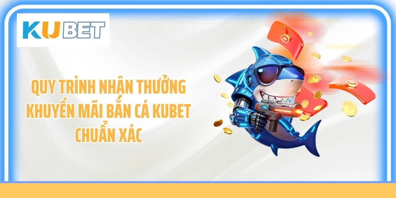 Quy trình nhận thưởng khuyến mãi bắn cá Kubet chuẩn xác