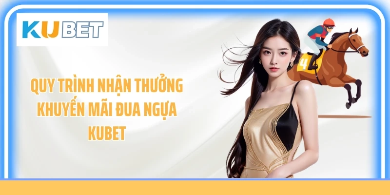 Quy trình nhận thưởng khuyến mãi đua ngựa Kubet