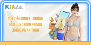 Rút Tiền KUBET - Hướng Dẫn Quy Trình Nhanh Chóng Và An Toàn