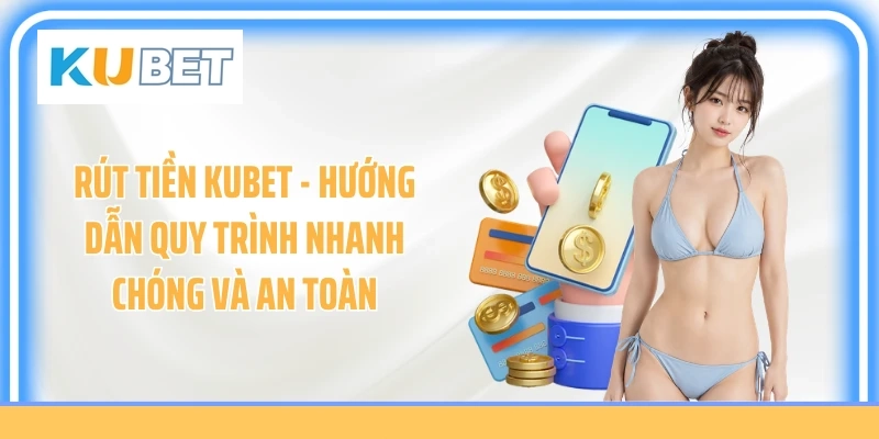 Rút Tiền KUBET - Hướng Dẫn Quy Trình Nhanh Chóng Và An Toàn