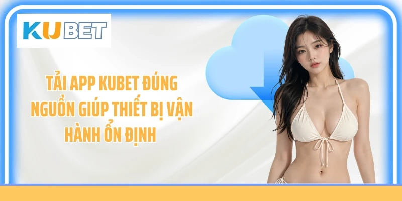 Tải app KUBET đúng nguồn giúp thiết bị vận hành ổn định 