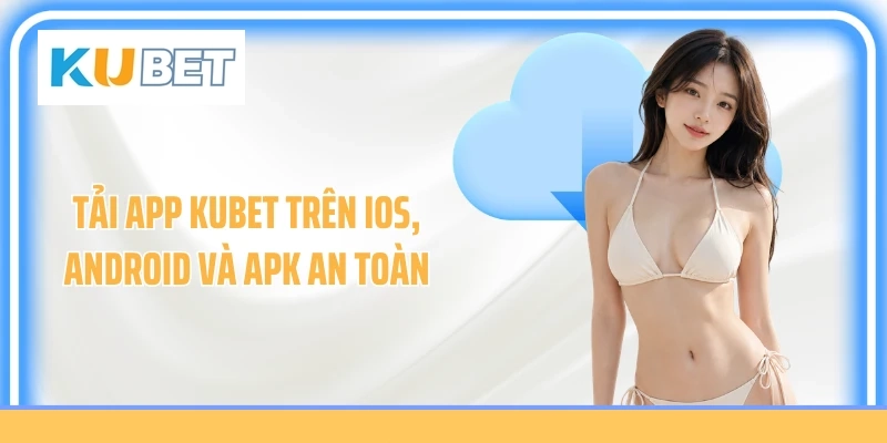 Tải app KUBET trên iOS, Android và APK an toàn 