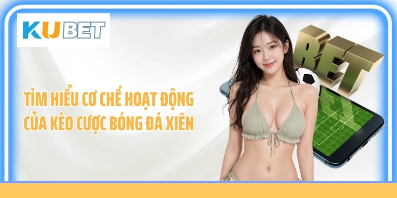 Tìm hiểu cơ chế hoạt động của kèo cược bóng đá xiên